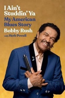 Bobby Rush Autobiography - I Ain’t Studdin’ Ya