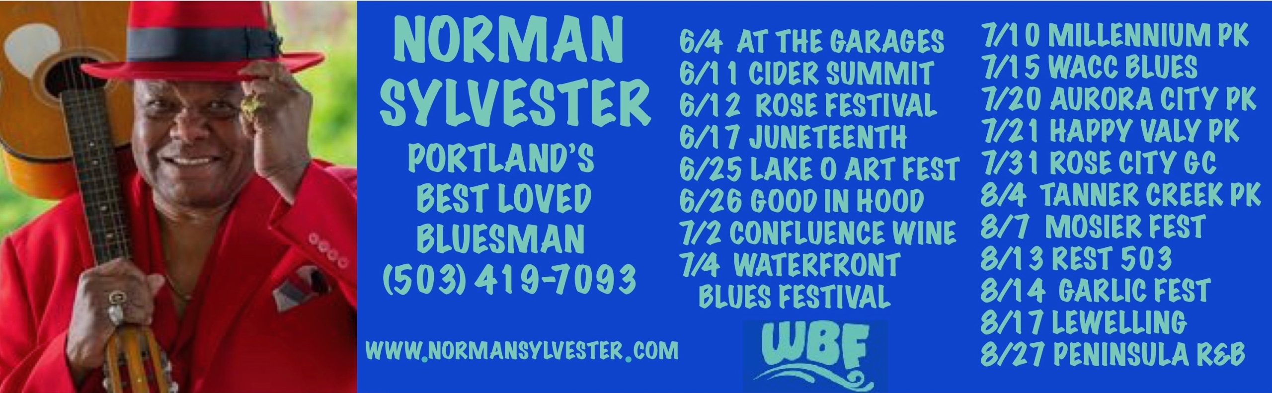 Norman Sylvester Portland's  best loved bluesman (503) 419-7093 www.normansylvester.com 6/4   At The Garages 6/11   Cider Summit 6/12.  Rose Festival 6/17  Juneteenth 6/25  Lake Oswego Festival of the Arts 6/26   Good In The Hood 7/2    Confluence Winery 7/4    Waterfront Blues Festival 7/10  Millennium Park 7/15  WACC Blues 7/20  Aurora City Park 7/21  Happy Valley Park 7/31  Rose City Golf Course 8/4   Tanner Creek Park 8/7    Mosier Fest 8/13  Restaurant 503 8/14  Garlic Festival 8/17   Lewelling  8/27   Peninsula R&B Festival       
